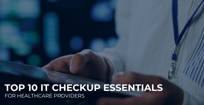 Top 10 IT Checkup Essentials for Healthcare Providers